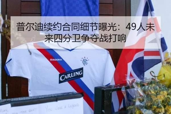 普尔迪续约合同细节曝光：49人未来四分卫争夺战打响